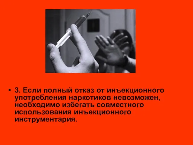 3. Если полный отказ от инъекционного употребления наркотиков невозможен, необходимо избегать совместного использования инъекционного инструментария.