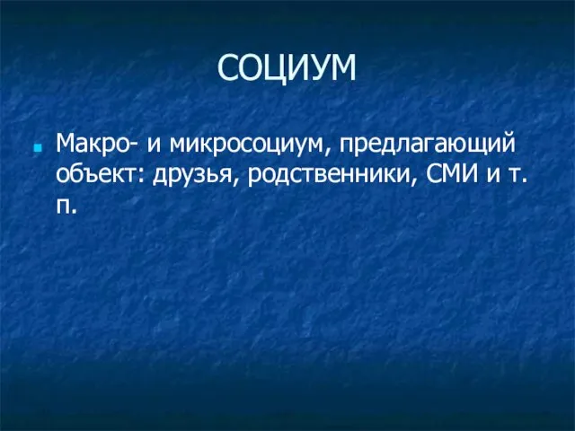 СОЦИУМ Макро- и микросоциум, предлагающий объект: друзья, родственники, СМИ и т.п.