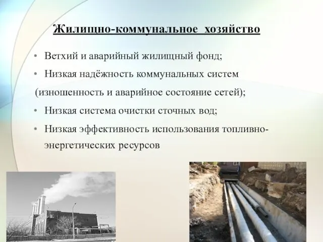 Жилищно-коммунальное хозяйство Ветхий и аварийный жилищный фонд; Низкая надёжность коммунальных систем (изношенность