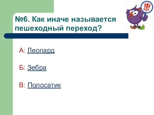 №6. Как иначе называется пешеходный переход? А: Леопард Б: Зебра В: Полосатик