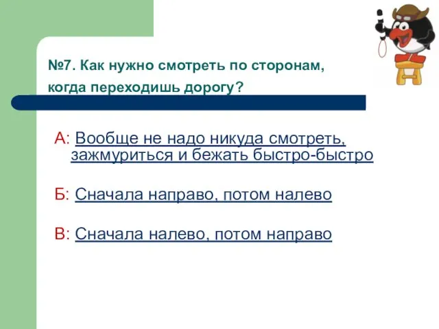 №7. Как нужно смотреть по сторонам, когда переходишь дорогу? А: Вообще не
