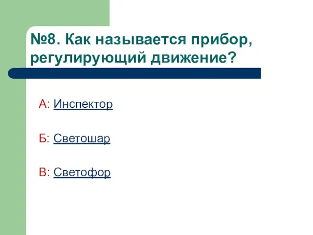 №8. Как называется прибор, регулирующий движение? А: Инспектор Б: Светошар В: Светофор