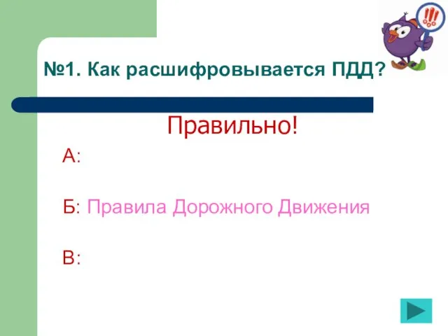 №1. Как расшифровывается ПДД? А: Б: Правила Дорожного Движения В: Правильно!