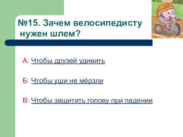 №15. Зачем велосипедисту нужен шлем? А: Чтобы друзей удивить Б: Чтобы уши