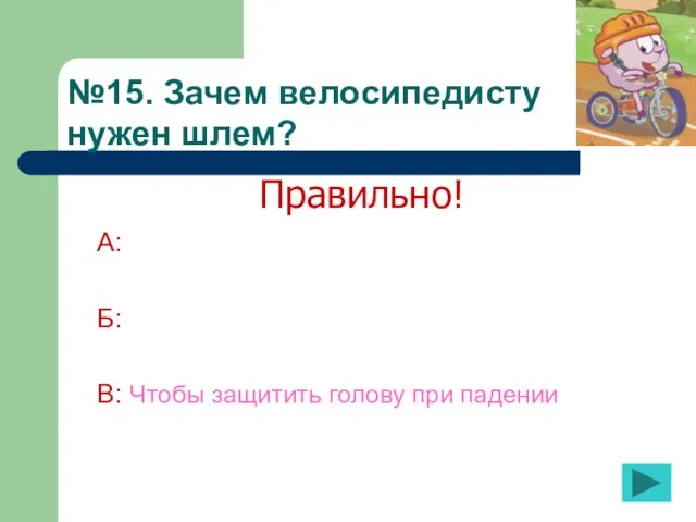 №15. Зачем велосипедисту нужен шлем? А: Б: В: Чтобы защитить голову при падении Правильно!