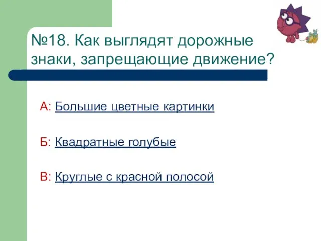 №18. Как выглядят дорожные знаки, запрещающие движение? А: Большие цветные картинки Б: