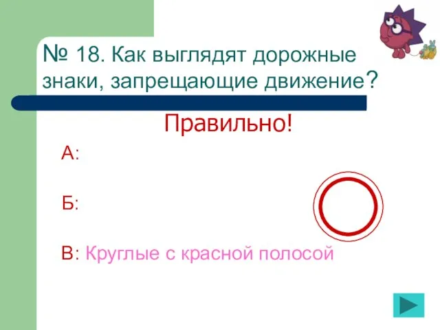 № 18. Как выглядят дорожные знаки, запрещающие движение? А: Б: В: Круглые с красной полосой Правильно!