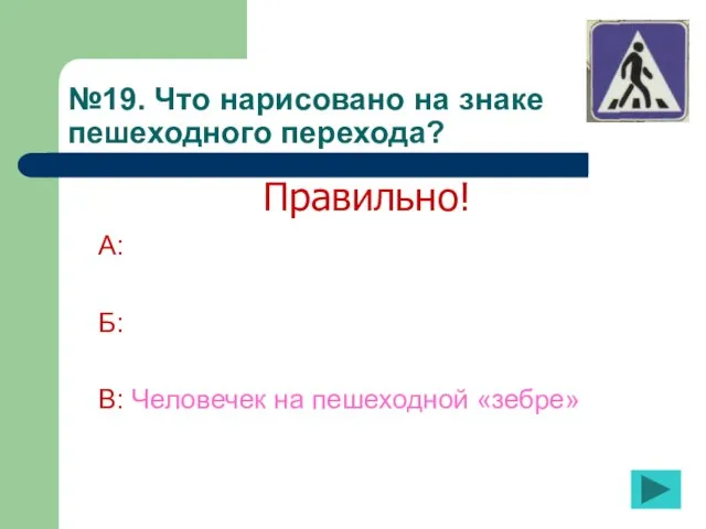 №19. Что нарисовано на знаке пешеходного перехода? А: Б: В: Человечек на пешеходной «зебре» Правильно!