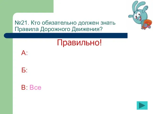 №21. Кто обязательно должен знать Правила Дорожного Движения? А: Б: В: Все Правильно!