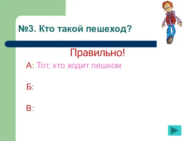 №3. Кто такой пешеход? А: Тот, кто ходит пешком Б: В: Правильно!