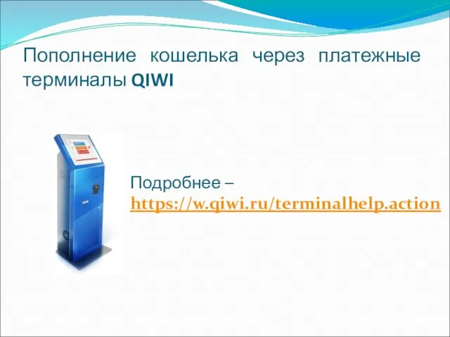 Пополнение кошелька через платежные терминалы QIWI Подробнее – https://w.qiwi.ru/terminalhelp.action