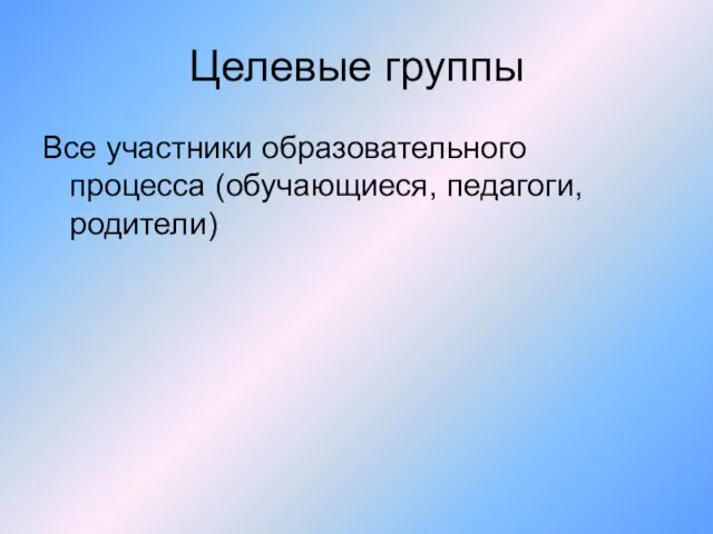 Целевые группы Все участники образовательного процесса (обучающиеся, педагоги, родители)