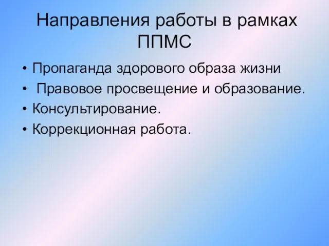 Направления работы в рамках ППМС Пропаганда здорового образа жизни Правовое просвещение и образование. Консультирование. Коррекционная работа.