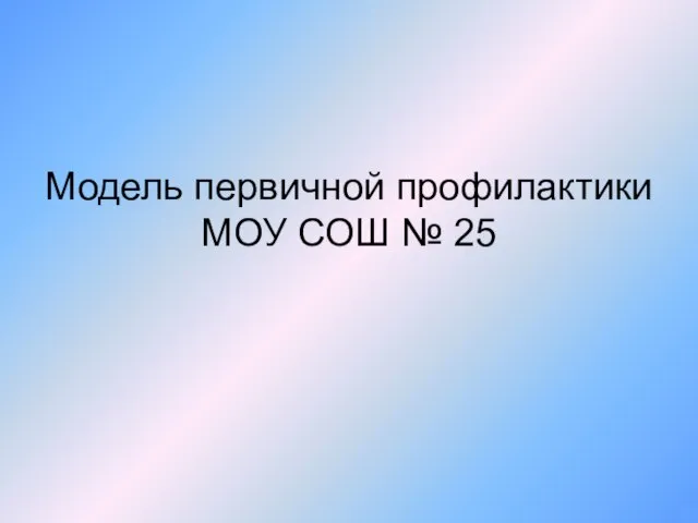 Модель первичной профилактики МОУ СОШ № 25