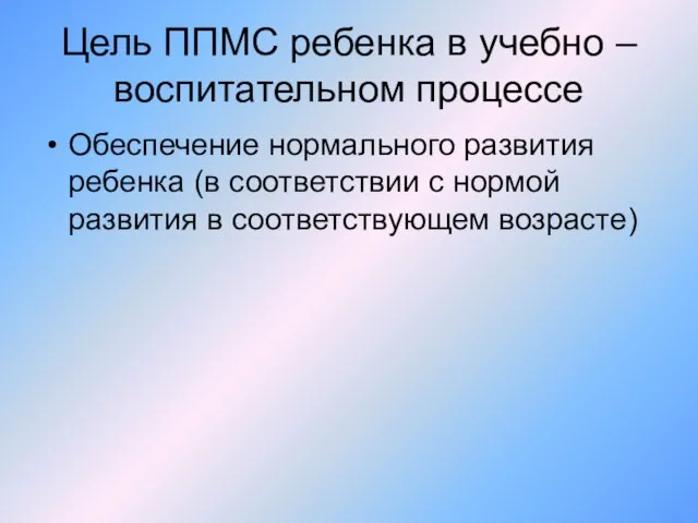 Цель ППМС ребенка в учебно – воспитательном процессе Обеспечение нормального развития ребенка