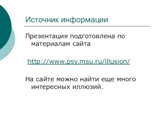 Источник информации Презентация подготовлена по материалам сайта http://www.psy.msu.ru/illusion/ На сайте можно найти еще много интересных иллюзий.