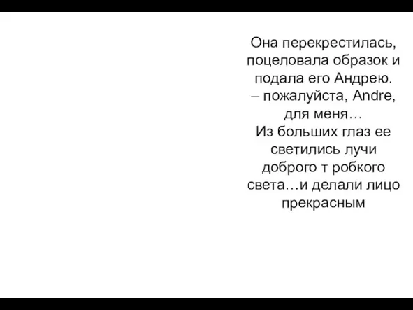 Она перекрестилась, поцеловала образок и подала его Андрею. – пожалуйста, Andre, для