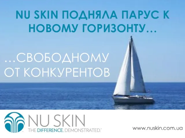 NU SKIN ПОДНЯЛА ПАРУС К НОВОМУ ГОРИЗОНТУ… …СВОБОДНОМУ ОТ КОНКУРЕНТОВ www.nuskin.com.ua