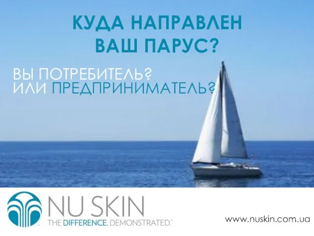 КУДА НАПРАВЛЕН ВАШ ПАРУС? ВЫ ПОТРЕБИТЕЛЬ? ИЛИ ПРЕДПРИНИМАТЕЛЬ? www.nuskin.com.ua