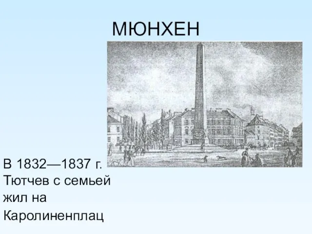 МЮНХЕН В 1832—1837 г. Тютчев с семьей жил на Каролиненплац