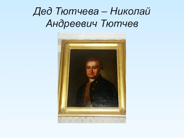 Дед Тютчева – Николай Андреевич Тютчев