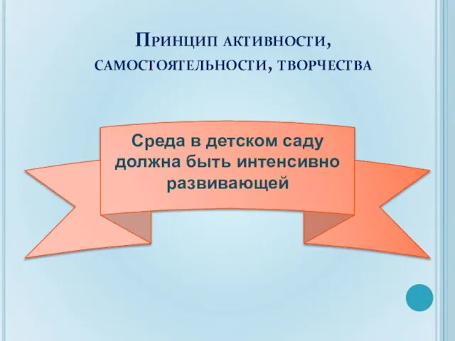 Среда в детском саду должна быть интенсивно развивающей Принцип активности, самостоятельности, творчества