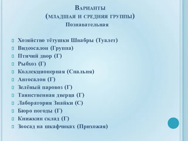 Варианты (младшая и средняя группы) Познавательная Хозяйство тётушки Швабры (Туалет) Видеосалон (Группа)