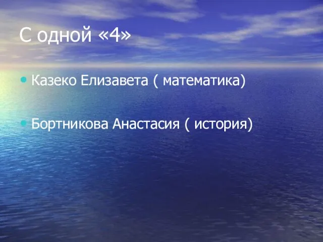 С одной «4» Казеко Елизавета ( математика) Бортникова Анастасия ( история)