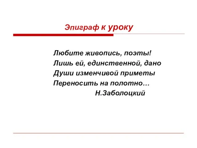 Эпиграф к уроку Любите живопись, поэты! Лишь ей, единственной, дано Души изменчивой