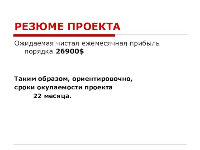 РЕЗЮМЕ ПРОЕКТА Ожидаемая чистая ежемесячная прибыль порядка 26900$ Таким образом, ориентировочно, сроки окупаемости проекта 22 месяца.