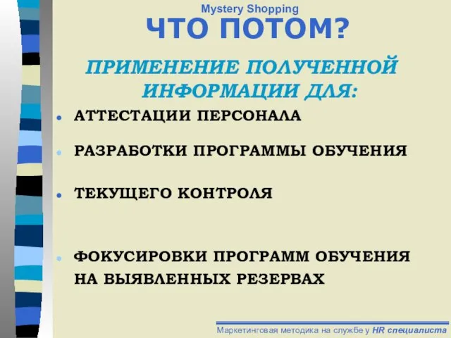 ЧТО ПОТОМ? ПРИМЕНЕНИЕ ПОЛУЧЕННОЙ ИНФОРМАЦИИ ДЛЯ: АТТЕСТАЦИИ ПЕРСОНАЛА РАЗРАБОТКИ ПРОГРАММЫ ОБУЧЕНИЯ ТЕКУЩЕГО