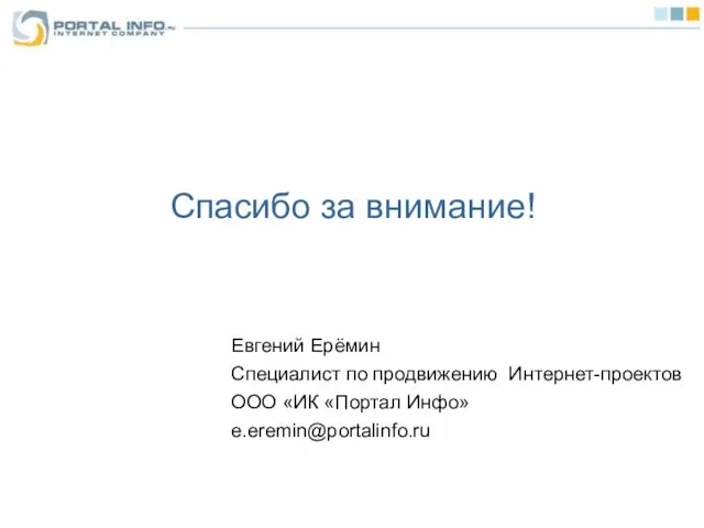 Спасибо за внимание! Евгений Ерёмин Специалист по продвижению Интернет-проектов ООО «ИК «Портал Инфо» e.eremin@portalinfo.ru