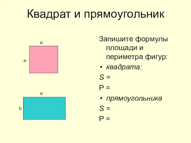 Квадрат и прямоугольник Запишите формулы площади и периметра фигур: квадрата: S =