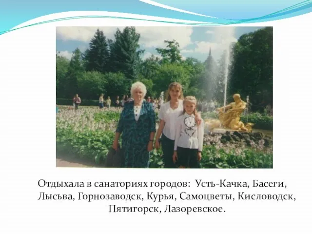 Отдыхала в санаториях городов: Усть-Качка, Басеги, Лысьва, Горнозаводск, Курья, Самоцветы, Кисловодск, Пятигорск, Лазоревское.