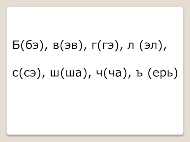 Б(бэ), в(эв), г(гэ), л (эл), с(сэ), ш(ша), ч(ча), ъ (ерь)