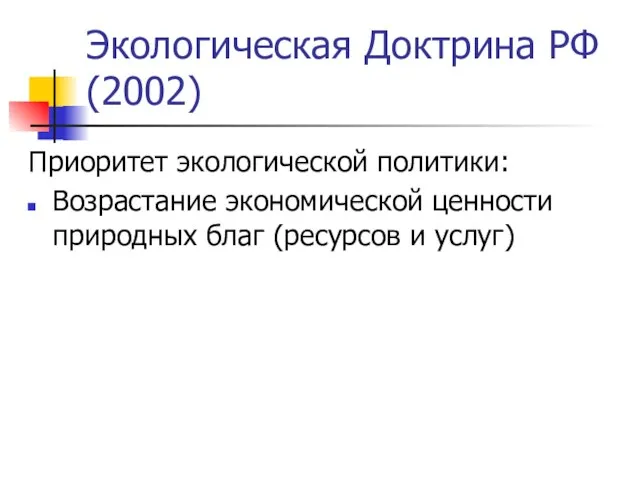 Экологическая Доктрина РФ (2002) Приоритет экологической политики: Возрастание экономической ценности природных благ (ресурсов и услуг)