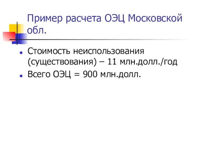 Пример расчета ОЭЦ Московской обл. Стоимость неиспользования (существования) – 11 млн.долл./год Всего ОЭЦ = 900 млн.долл.