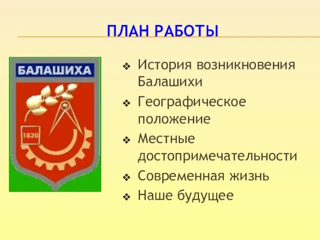 ПЛАН РАБОТЫ История возникновения Балашихи Географическое положение Местные достопримечательности Современная жизнь Наше будущее