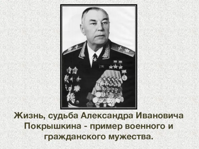 Жизнь, судьба Александра Ивановича Покрышкина - пример военного и гражданского мужества.