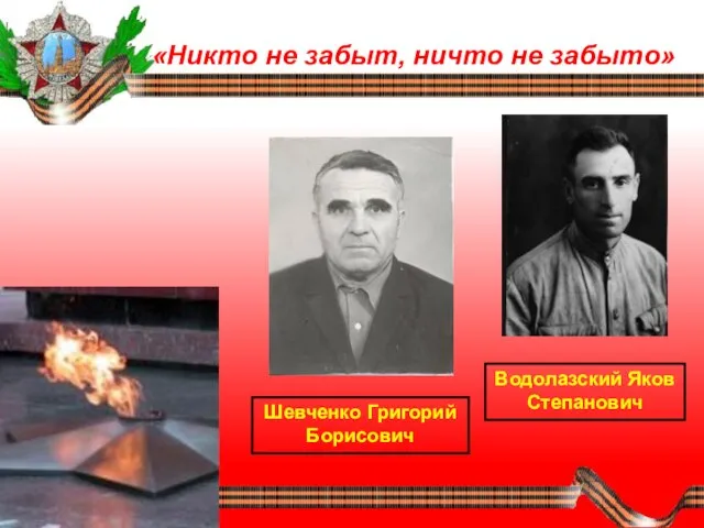 «Никто не забыт, ничто не забыто» Водолазский Яков Степанович Шевченко Григорий Борисович