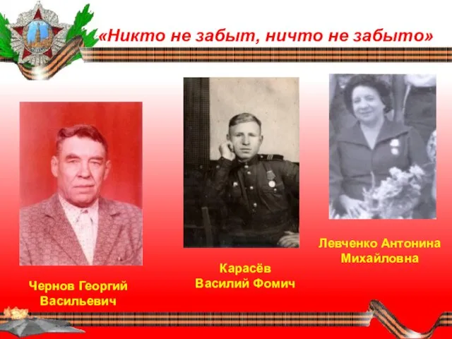 «Никто не забыт, ничто не забыто» Чернов Георгий Васильевич Карасёв Василий Фомич Левченко Антонина Михайловна