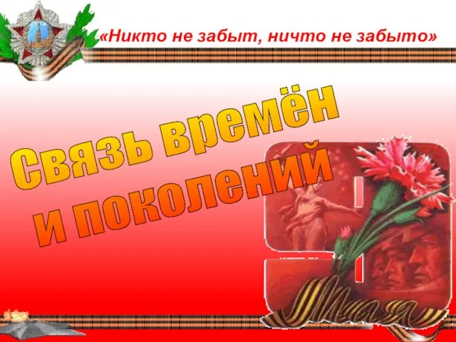 «Никто не забыт, ничто не забыто» Связь времён и поколений