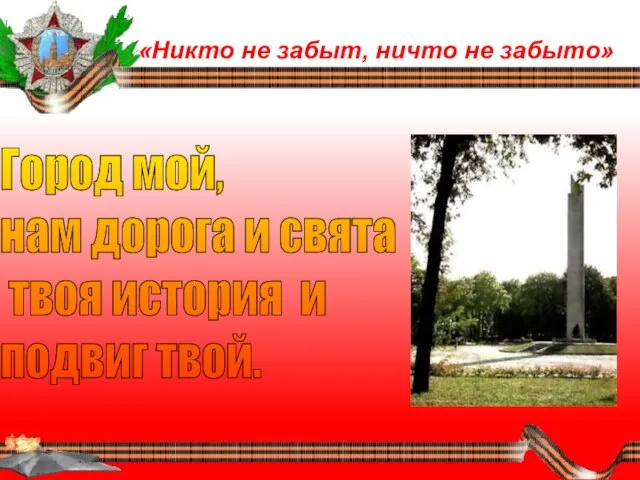 «Никто не забыт, ничто не забыто» Город мой, нам дорога и свята