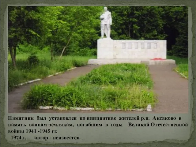 Памятник был установлен по инициативе жителей р.п. Аксаково в память воинам-землякам, погибшим