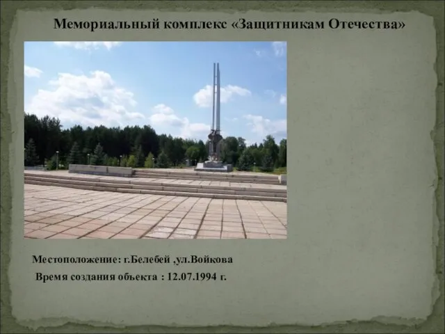 Мемориальный комплекс «Защитникам Отечества» Местоположение: г.Белебей ,ул.Войкова Время создания объекта : 12.07.1994 г.