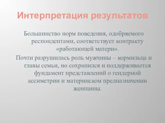 Интерпретация результатов Большинство норм поведения, одобряемого респондентами, соответствует контракту «работающей матери». Почти