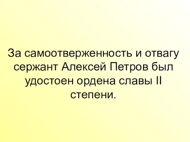 За самоотверженность и отвагу сержант Алексей Петров был удостоен ордена славы II степени.