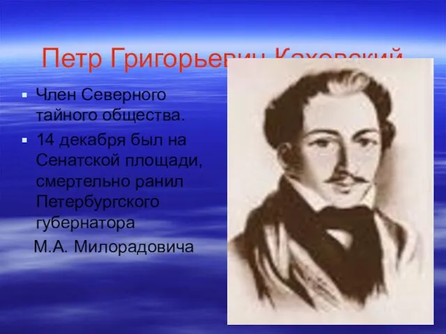 Петр Григорьевич Каховский Член Северного тайного общества. 14 декабря был на Сенатской