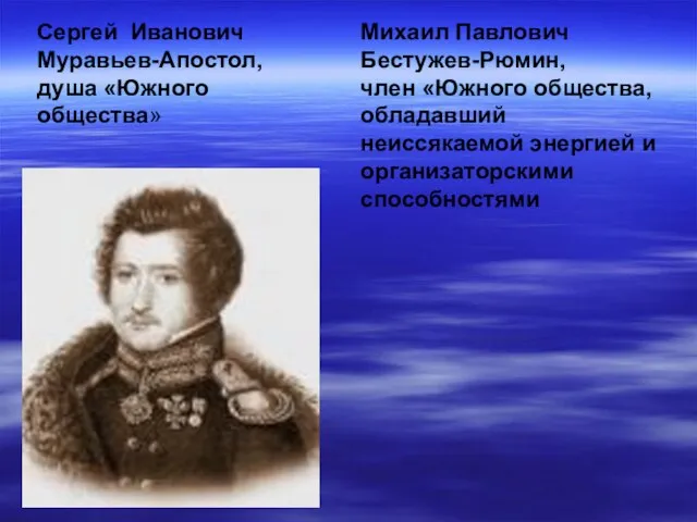 Сергей Иванович Муравьев-Апостол, душа «Южного общества» Михаил Павлович Бестужев-Рюмин, член «Южного общества,