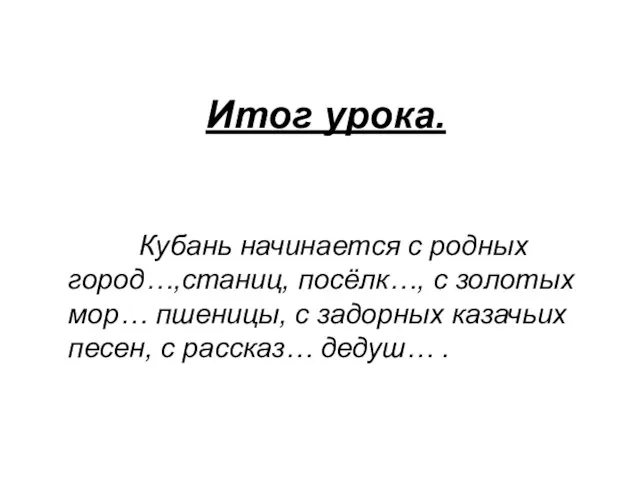 Итог урока. Кубань начинается с родных город…,станиц, посёлк…, с золотых мор… пшеницы,